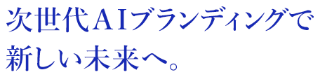 次世代AIブランディングで新しい未来へ。